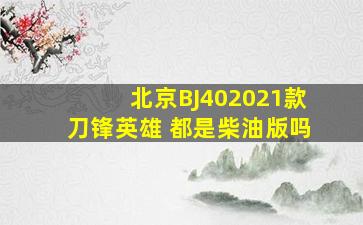 北京BJ402021款刀锋英雄 都是柴油版吗